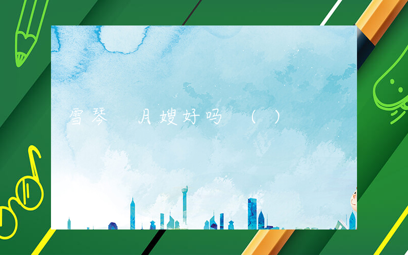 雪琴 月嫂好吗 ()